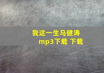 我这一生马健涛mp3下载 下载